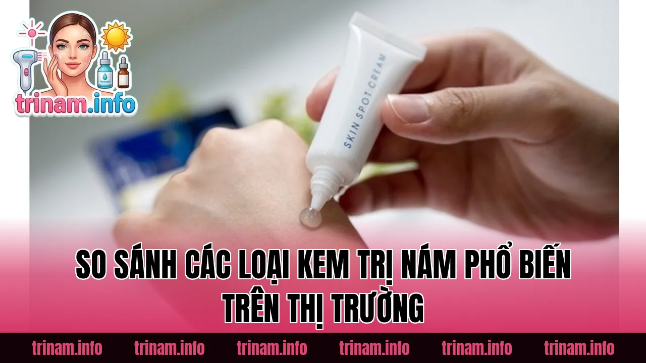 So sánh các loại kem trị nám phổ biến trên thị trường