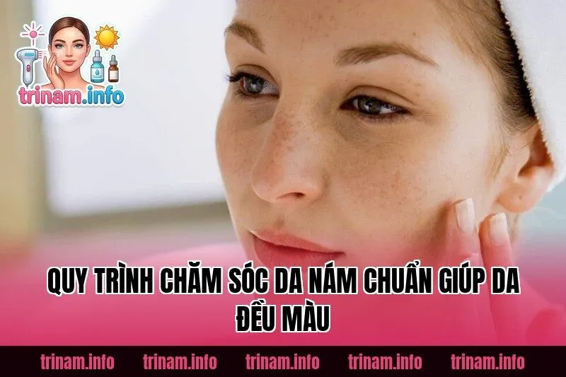 Quy Trình Chăm Sóc Da Nám Chuẩn Giúp Da Đều Màu