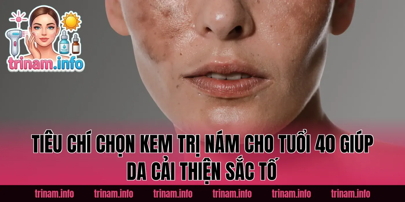 Tiêu chí chọn kem trị nám cho tuổi 40 giúp da cải thiện sắc tố