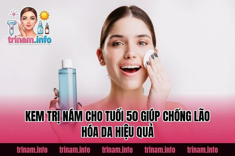 Kem Trị Nám Cho Tuổi 50 Giúp Chống Lão Hóa Da Hiệu Quả
