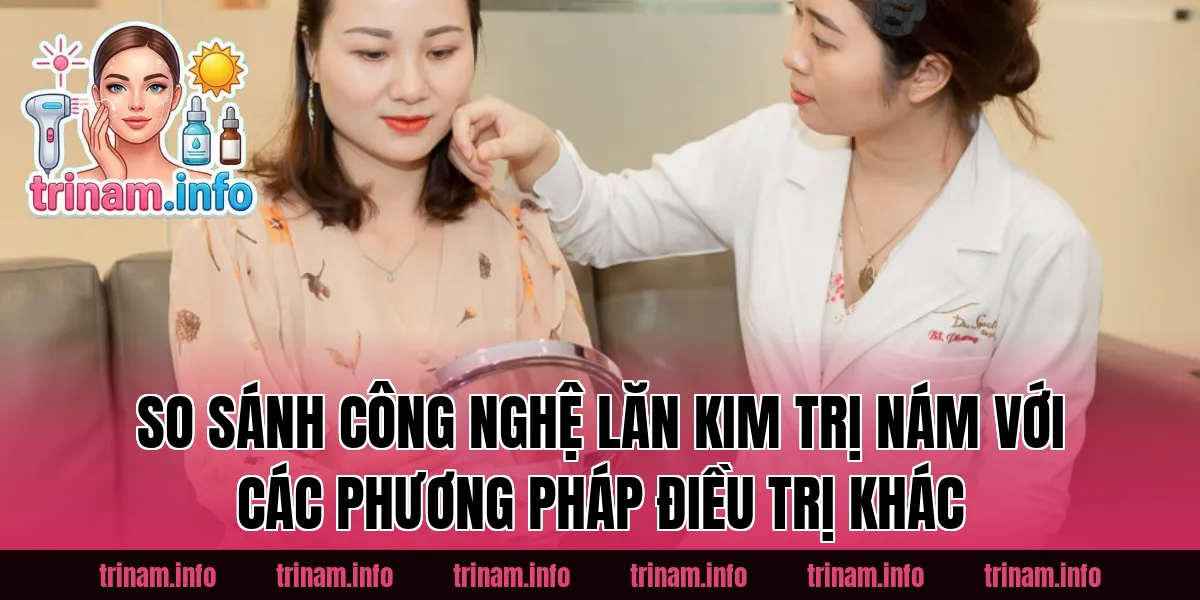 So sánh công nghệ lăn kim trị nám với các phương pháp điều trị khác