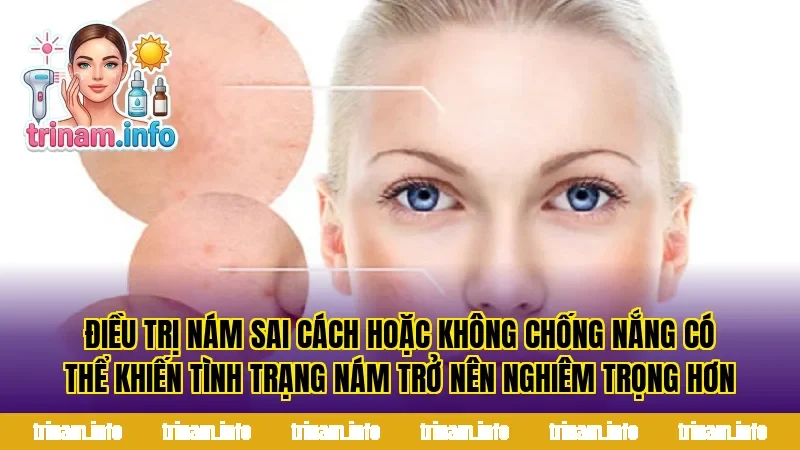 Điều trị nám sai cách hoặc không chống nắng có thể khiến tình trạng nám trở nên nghiêm trọng hơn