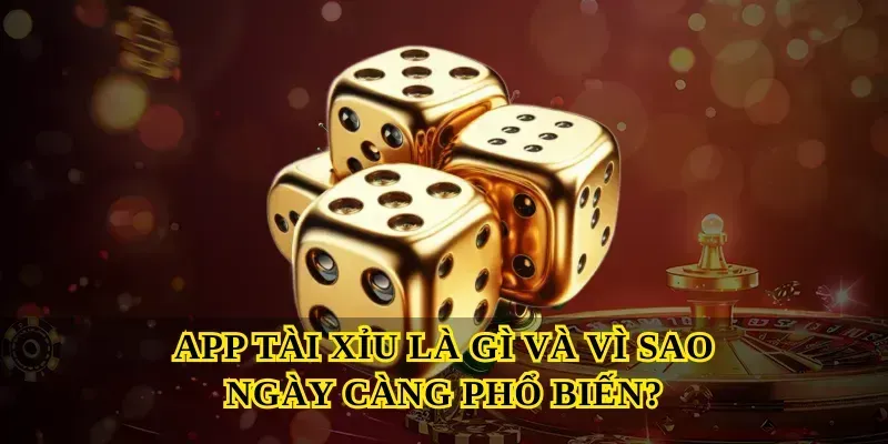 App Tài Xỉu Là Gì Và Vì Sao Ngày Càng Phổ Biến?