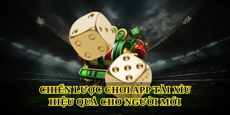 Chiến Lược Chơi App Tài Xỉu Hiệu Quả Cho Người Mới